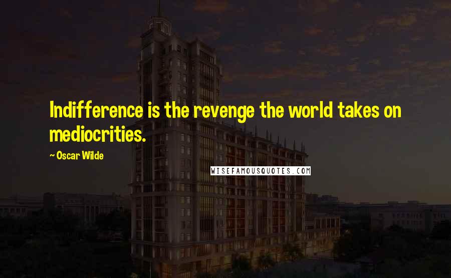 Oscar Wilde Quotes: Indifference is the revenge the world takes on mediocrities.