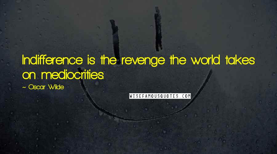 Oscar Wilde Quotes: Indifference is the revenge the world takes on mediocrities.