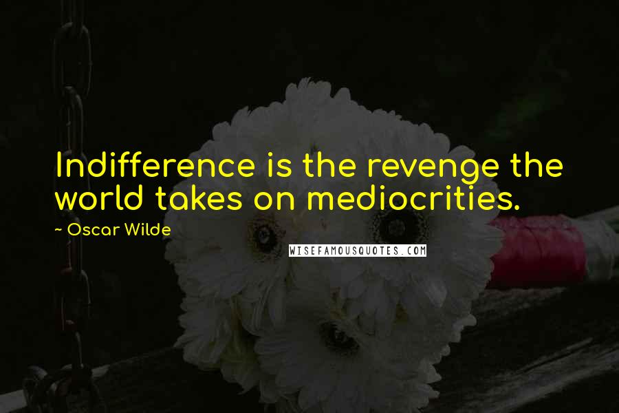 Oscar Wilde Quotes: Indifference is the revenge the world takes on mediocrities.