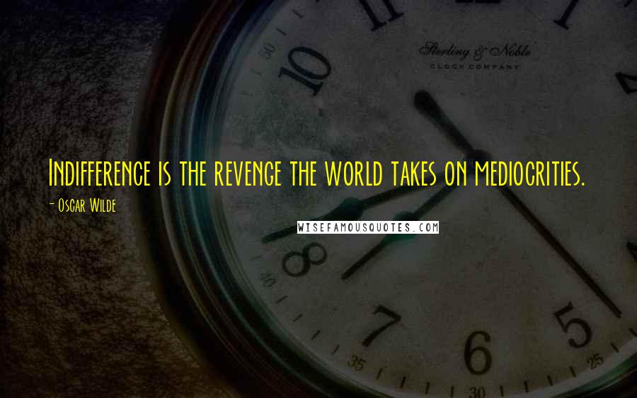 Oscar Wilde Quotes: Indifference is the revenge the world takes on mediocrities.