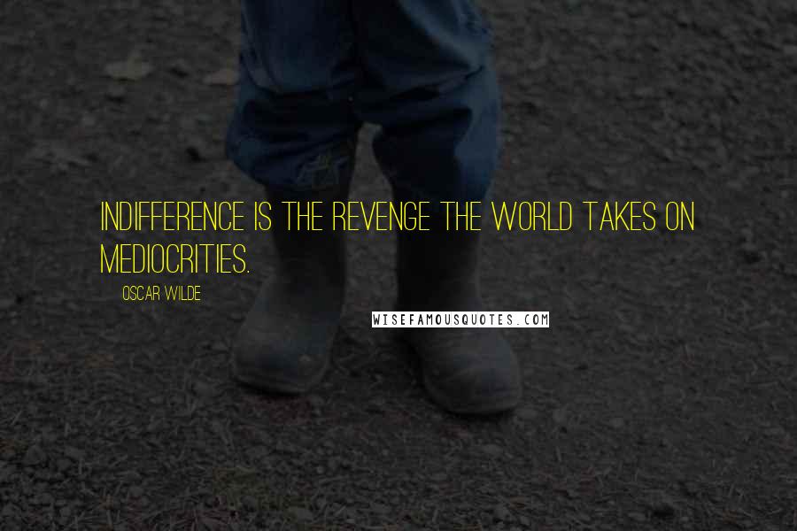 Oscar Wilde Quotes: Indifference is the revenge the world takes on mediocrities.
