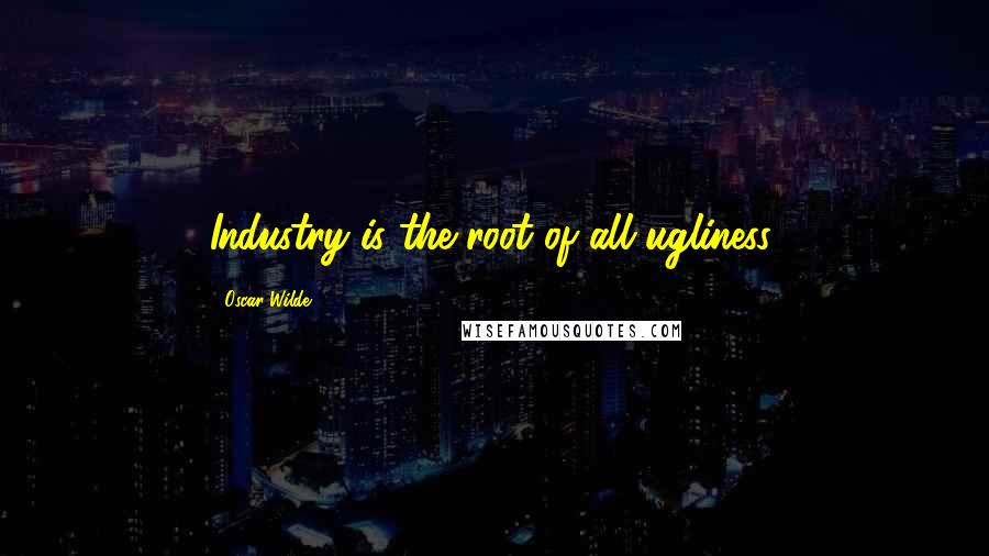 Oscar Wilde Quotes: Industry is the root of all ugliness.