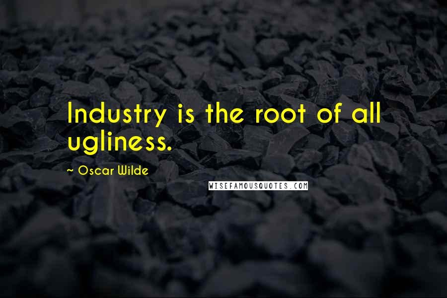 Oscar Wilde Quotes: Industry is the root of all ugliness.