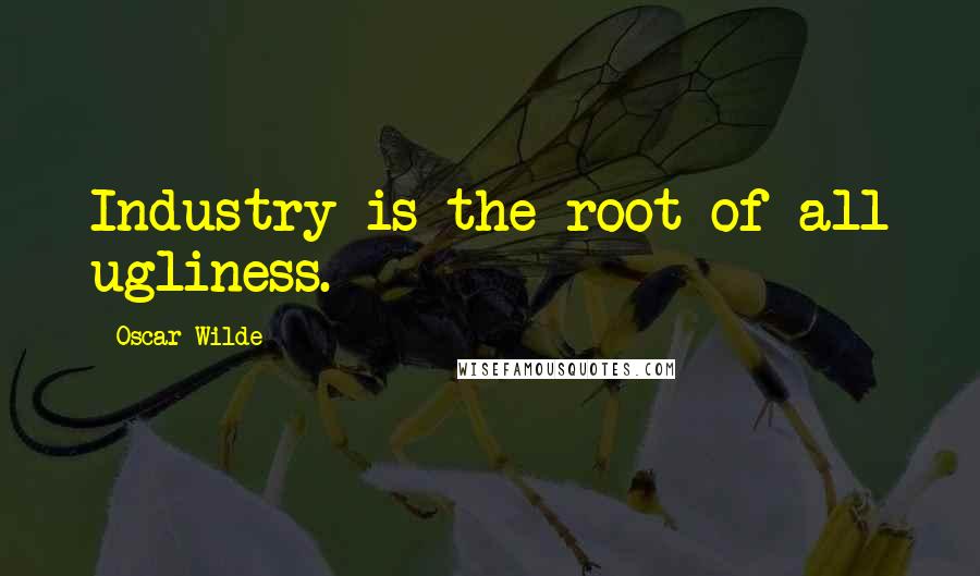 Oscar Wilde Quotes: Industry is the root of all ugliness.