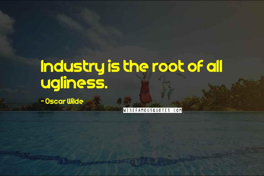 Oscar Wilde Quotes: Industry is the root of all ugliness.