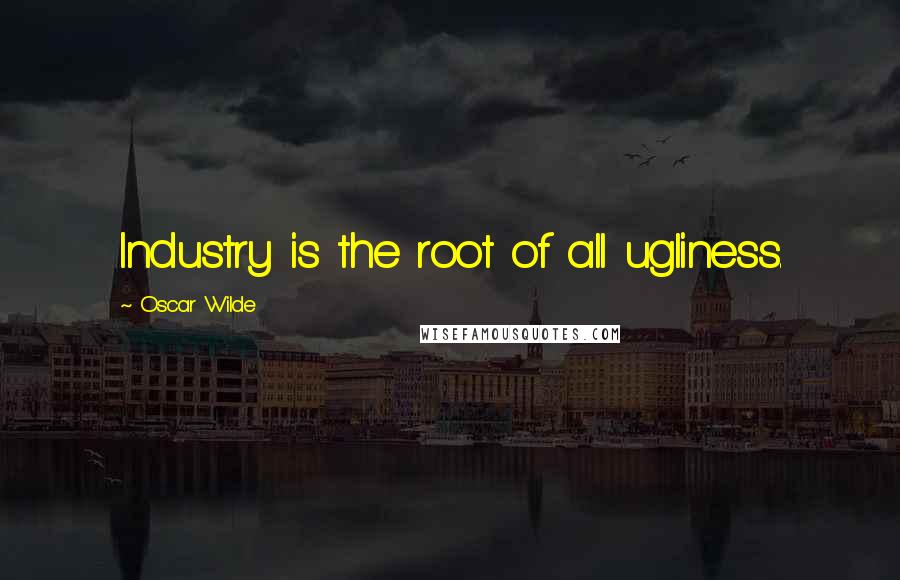 Oscar Wilde Quotes: Industry is the root of all ugliness.