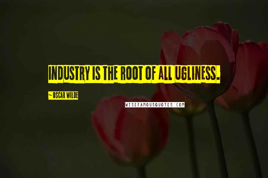 Oscar Wilde Quotes: Industry is the root of all ugliness.