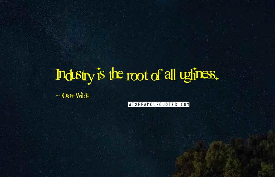 Oscar Wilde Quotes: Industry is the root of all ugliness.