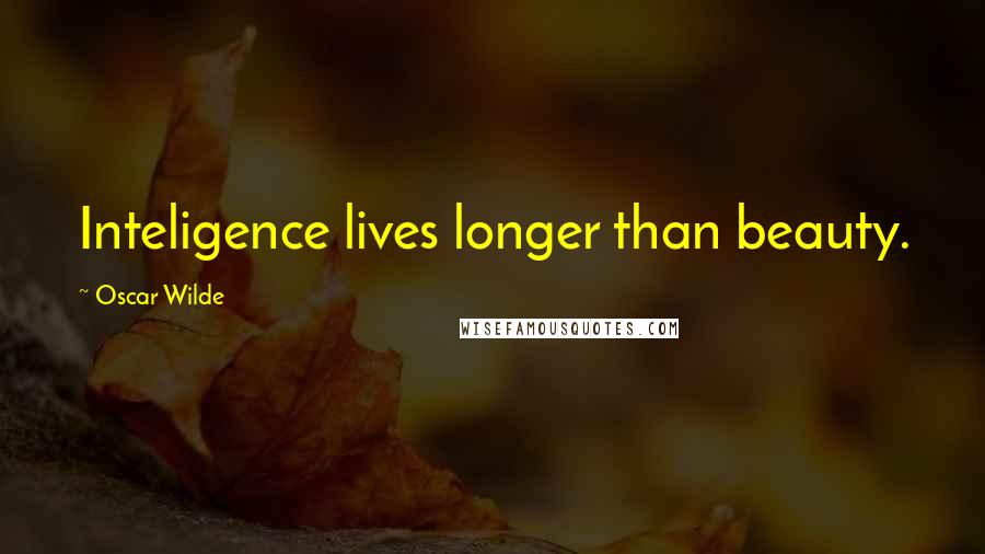 Oscar Wilde Quotes: Inteligence lives longer than beauty.