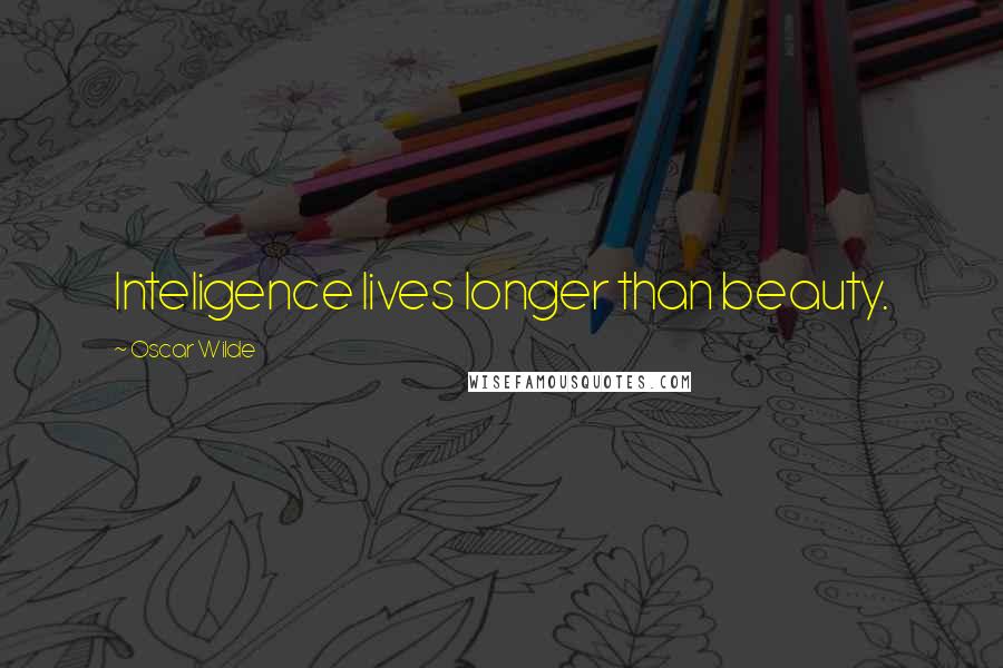 Oscar Wilde Quotes: Inteligence lives longer than beauty.