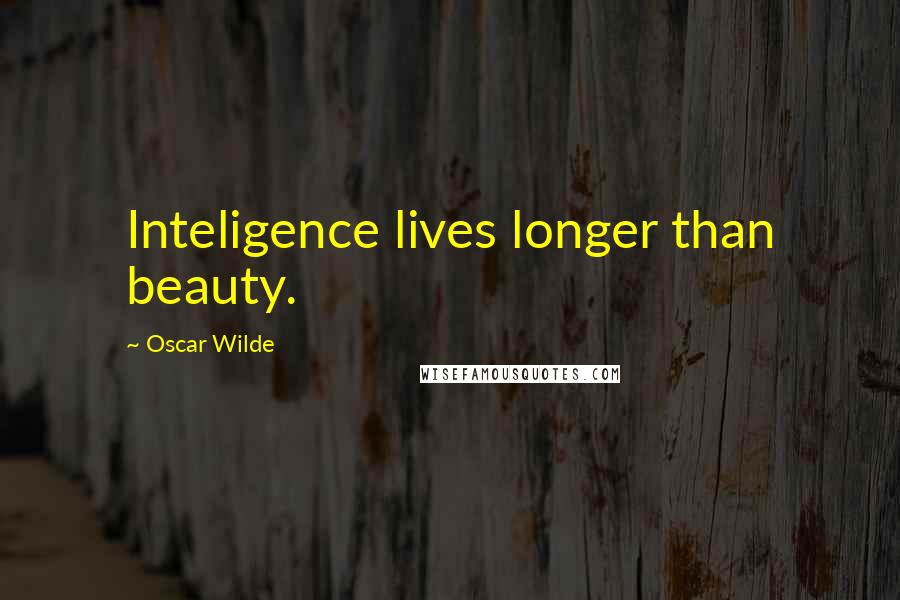 Oscar Wilde Quotes: Inteligence lives longer than beauty.