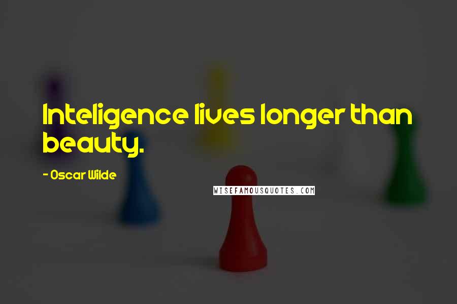 Oscar Wilde Quotes: Inteligence lives longer than beauty.