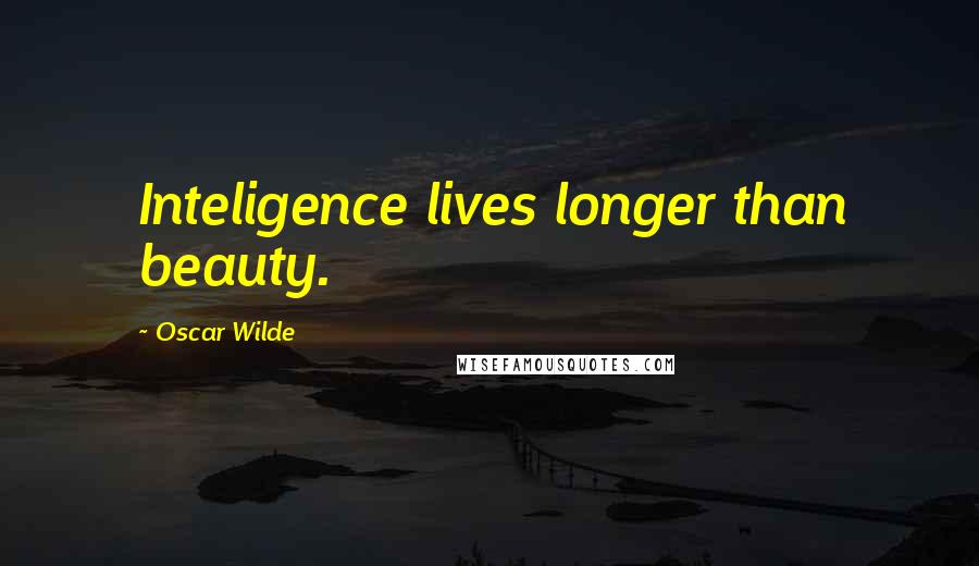 Oscar Wilde Quotes: Inteligence lives longer than beauty.