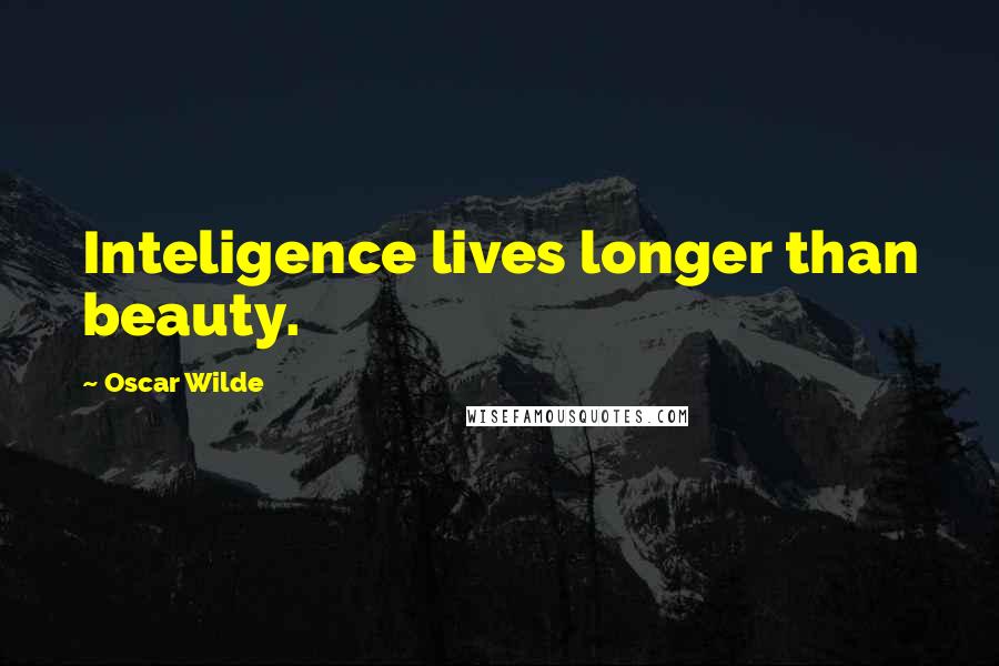 Oscar Wilde Quotes: Inteligence lives longer than beauty.