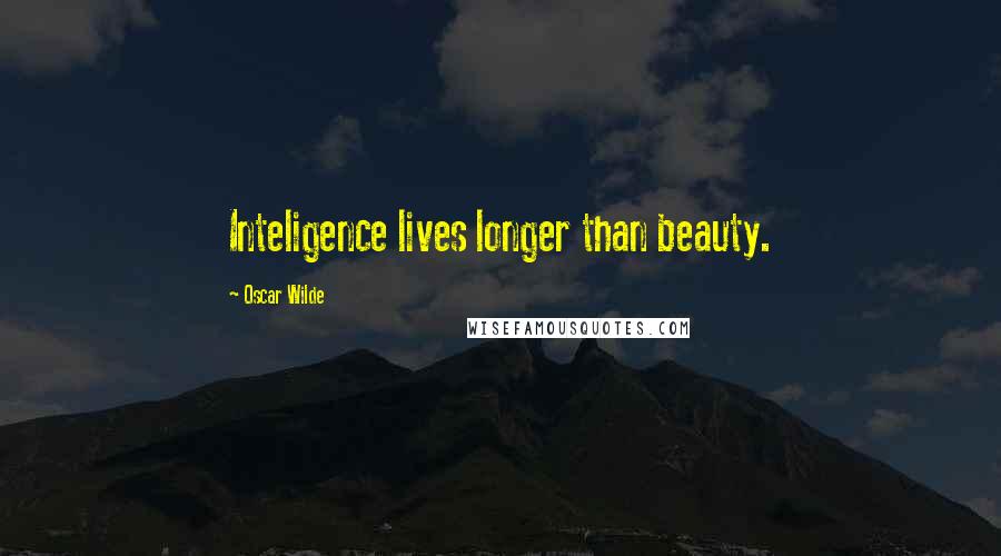 Oscar Wilde Quotes: Inteligence lives longer than beauty.