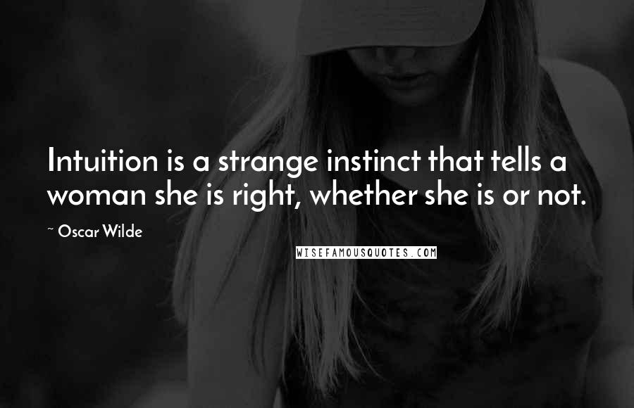 Oscar Wilde Quotes: Intuition is a strange instinct that tells a woman she is right, whether she is or not.