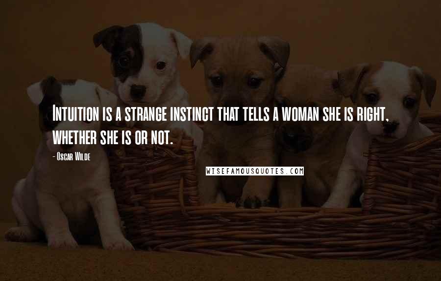 Oscar Wilde Quotes: Intuition is a strange instinct that tells a woman she is right, whether she is or not.