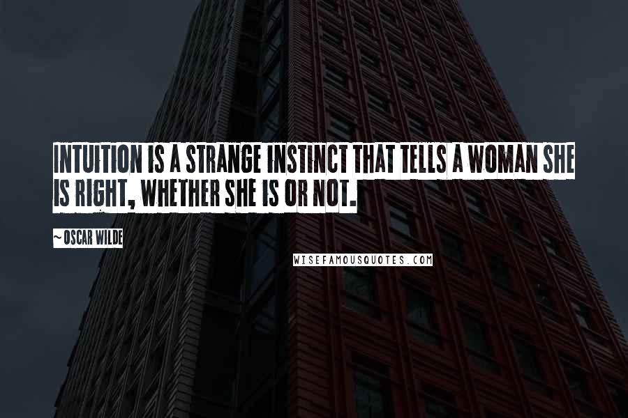 Oscar Wilde Quotes: Intuition is a strange instinct that tells a woman she is right, whether she is or not.