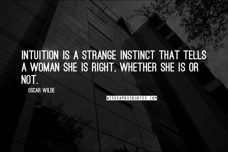 Oscar Wilde Quotes: Intuition is a strange instinct that tells a woman she is right, whether she is or not.