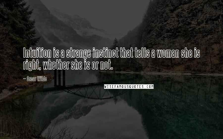 Oscar Wilde Quotes: Intuition is a strange instinct that tells a woman she is right, whether she is or not.