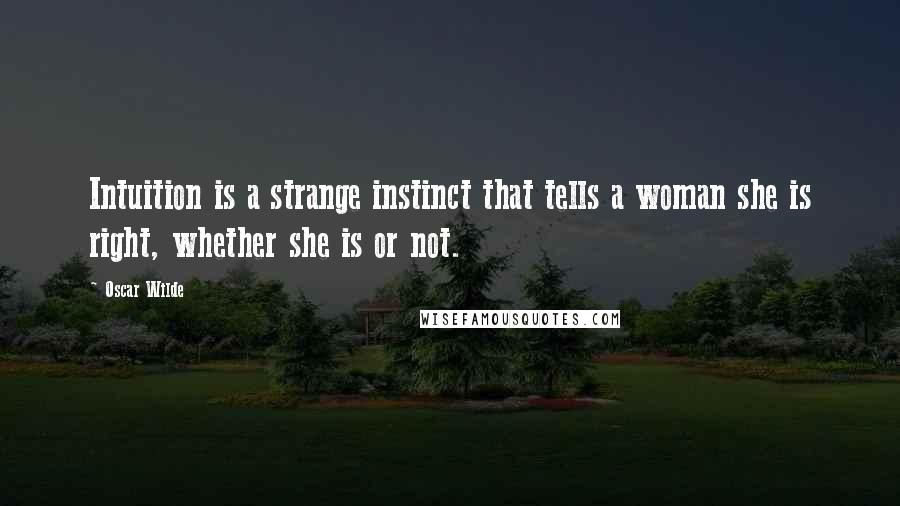 Oscar Wilde Quotes: Intuition is a strange instinct that tells a woman she is right, whether she is or not.