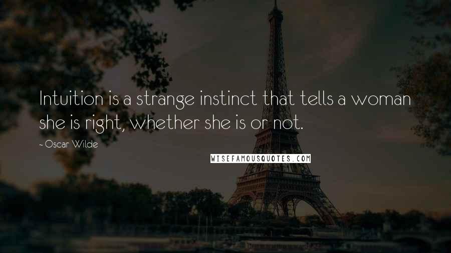 Oscar Wilde Quotes: Intuition is a strange instinct that tells a woman she is right, whether she is or not.