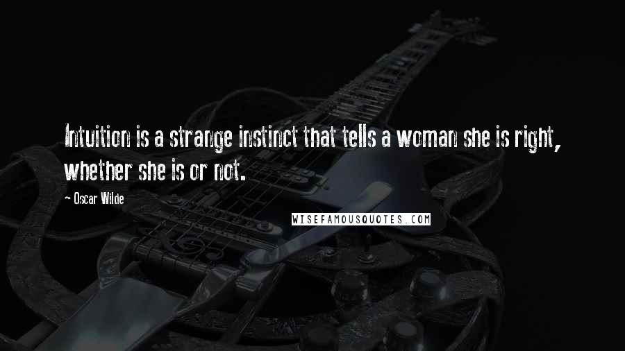 Oscar Wilde Quotes: Intuition is a strange instinct that tells a woman she is right, whether she is or not.