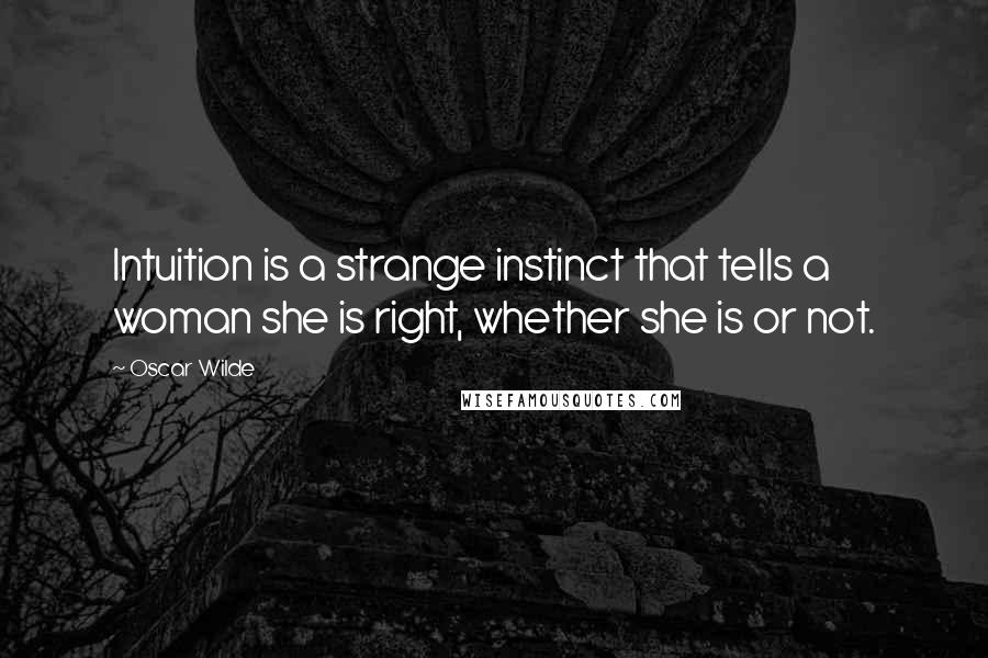 Oscar Wilde Quotes: Intuition is a strange instinct that tells a woman she is right, whether she is or not.