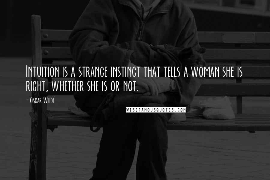 Oscar Wilde Quotes: Intuition is a strange instinct that tells a woman she is right, whether she is or not.