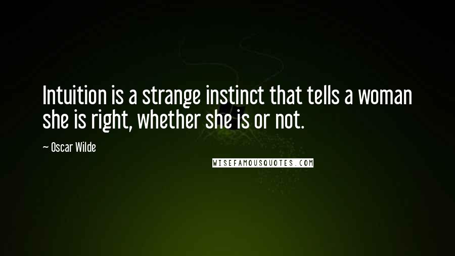 Oscar Wilde Quotes: Intuition is a strange instinct that tells a woman she is right, whether she is or not.