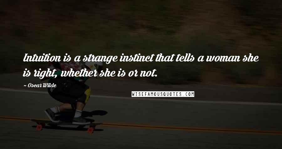 Oscar Wilde Quotes: Intuition is a strange instinct that tells a woman she is right, whether she is or not.