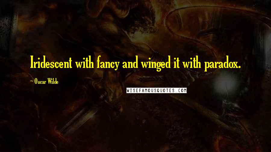 Oscar Wilde Quotes: Iridescent with fancy and winged it with paradox.