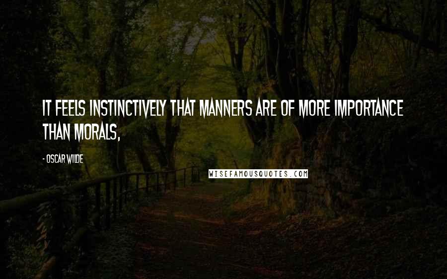 Oscar Wilde Quotes: It feels instinctively that manners are of more importance than morals,