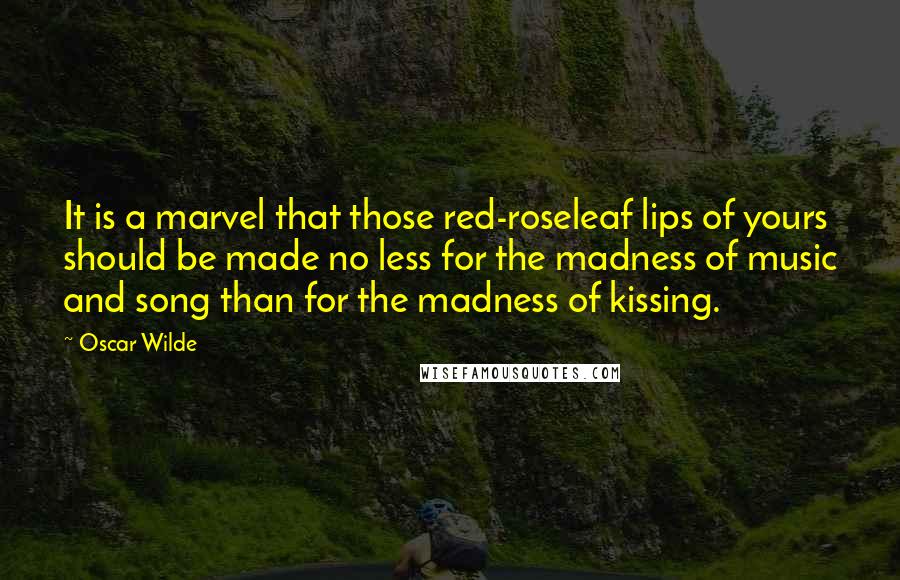 Oscar Wilde Quotes: It is a marvel that those red-roseleaf lips of yours should be made no less for the madness of music and song than for the madness of kissing.