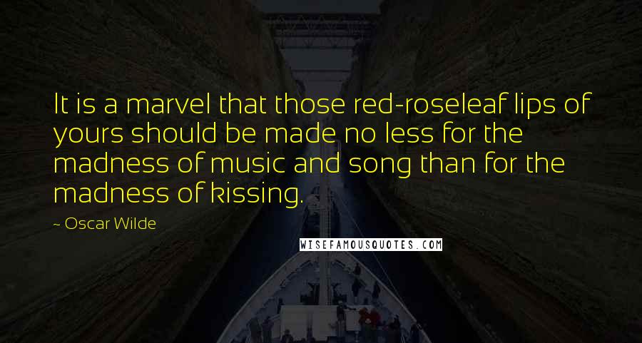 Oscar Wilde Quotes: It is a marvel that those red-roseleaf lips of yours should be made no less for the madness of music and song than for the madness of kissing.