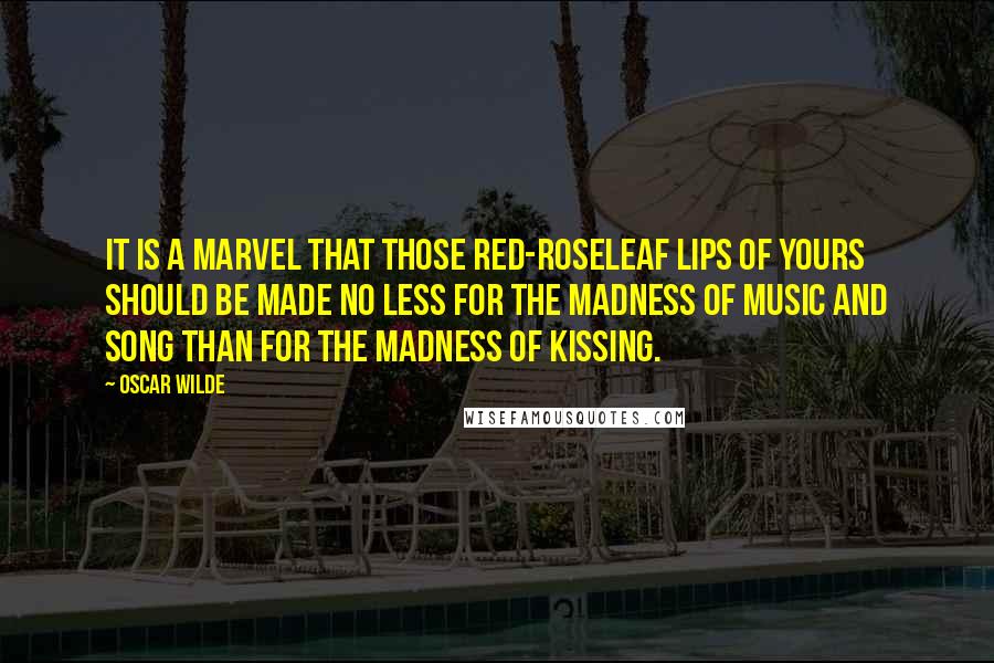 Oscar Wilde Quotes: It is a marvel that those red-roseleaf lips of yours should be made no less for the madness of music and song than for the madness of kissing.