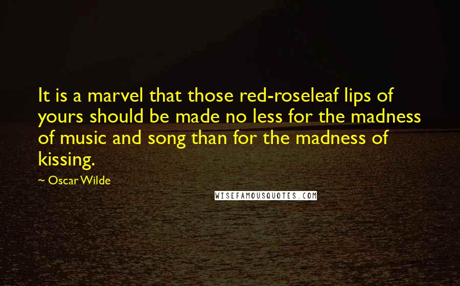 Oscar Wilde Quotes: It is a marvel that those red-roseleaf lips of yours should be made no less for the madness of music and song than for the madness of kissing.