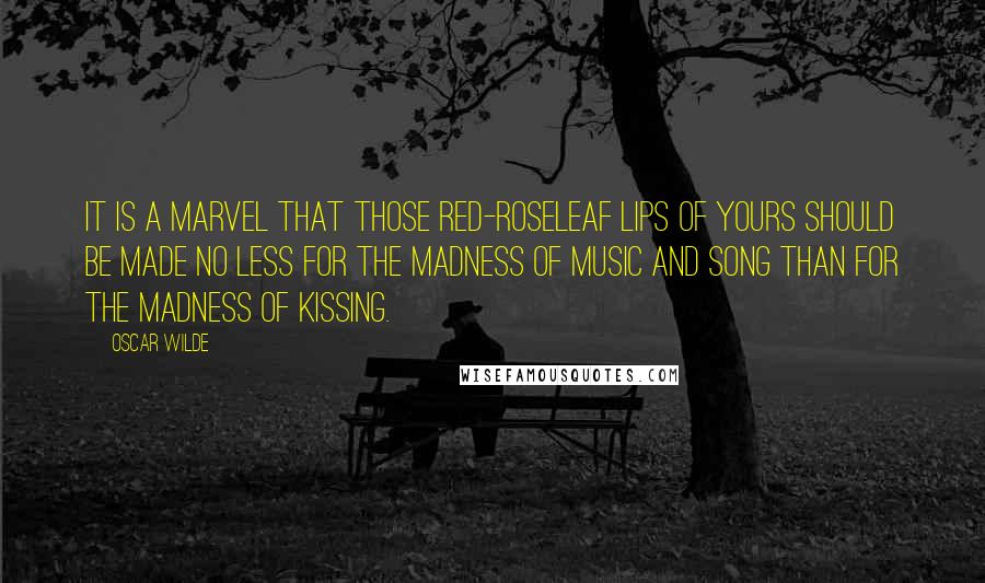 Oscar Wilde Quotes: It is a marvel that those red-roseleaf lips of yours should be made no less for the madness of music and song than for the madness of kissing.