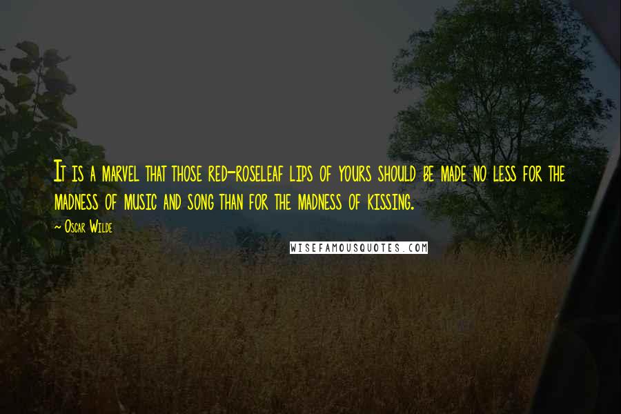 Oscar Wilde Quotes: It is a marvel that those red-roseleaf lips of yours should be made no less for the madness of music and song than for the madness of kissing.