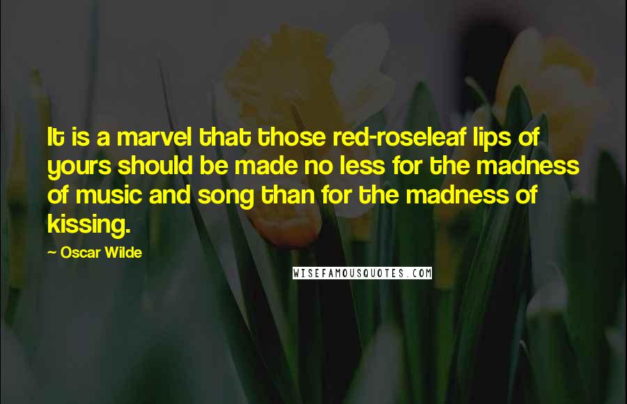 Oscar Wilde Quotes: It is a marvel that those red-roseleaf lips of yours should be made no less for the madness of music and song than for the madness of kissing.