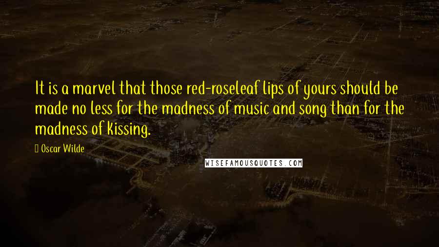 Oscar Wilde Quotes: It is a marvel that those red-roseleaf lips of yours should be made no less for the madness of music and song than for the madness of kissing.