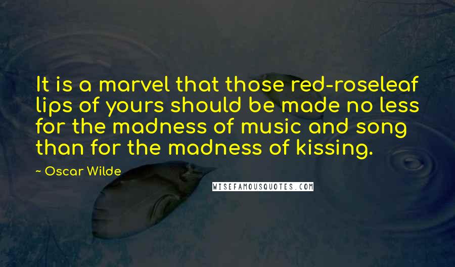 Oscar Wilde Quotes: It is a marvel that those red-roseleaf lips of yours should be made no less for the madness of music and song than for the madness of kissing.