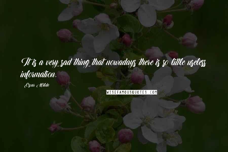 Oscar Wilde Quotes: It is a very sad thing that nowadays there is so little useless information.