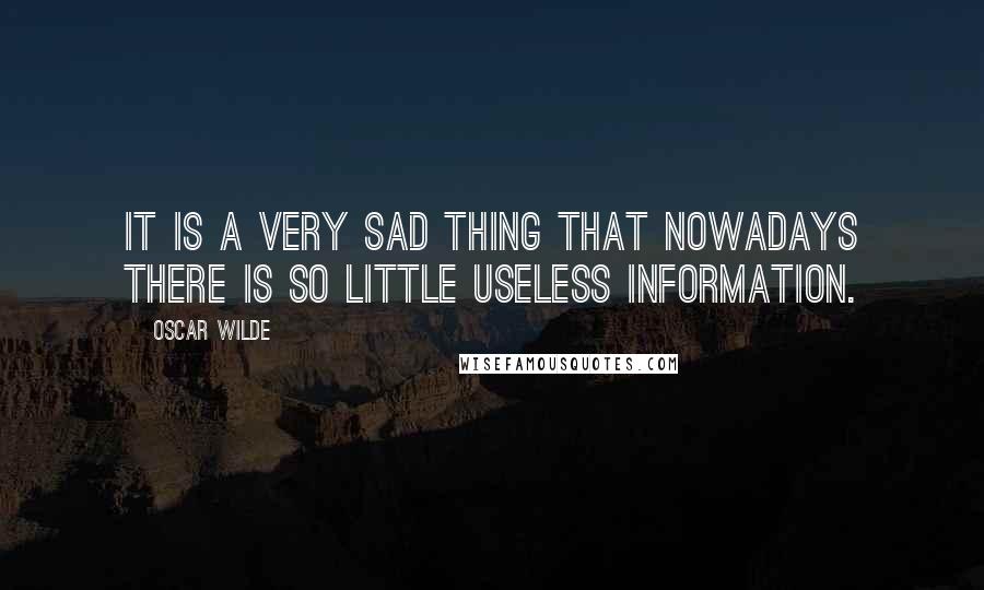 Oscar Wilde Quotes: It is a very sad thing that nowadays there is so little useless information.