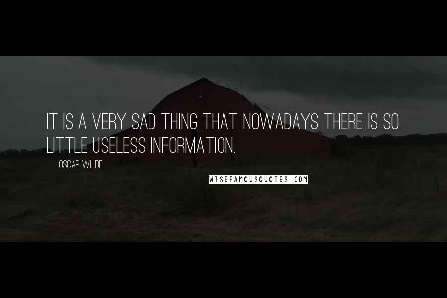 Oscar Wilde Quotes: It is a very sad thing that nowadays there is so little useless information.