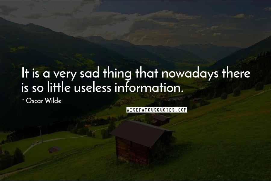 Oscar Wilde Quotes: It is a very sad thing that nowadays there is so little useless information.