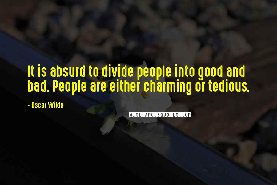 Oscar Wilde Quotes: It is absurd to divide people into good and bad. People are either charming or tedious.