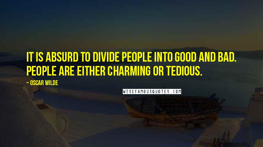 Oscar Wilde Quotes: It is absurd to divide people into good and bad. People are either charming or tedious.