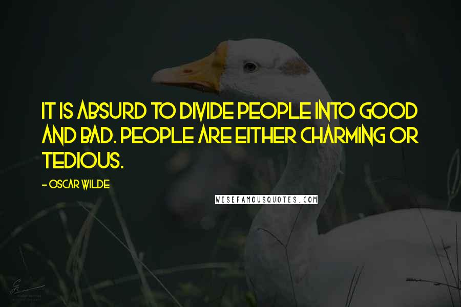 Oscar Wilde Quotes: It is absurd to divide people into good and bad. People are either charming or tedious.