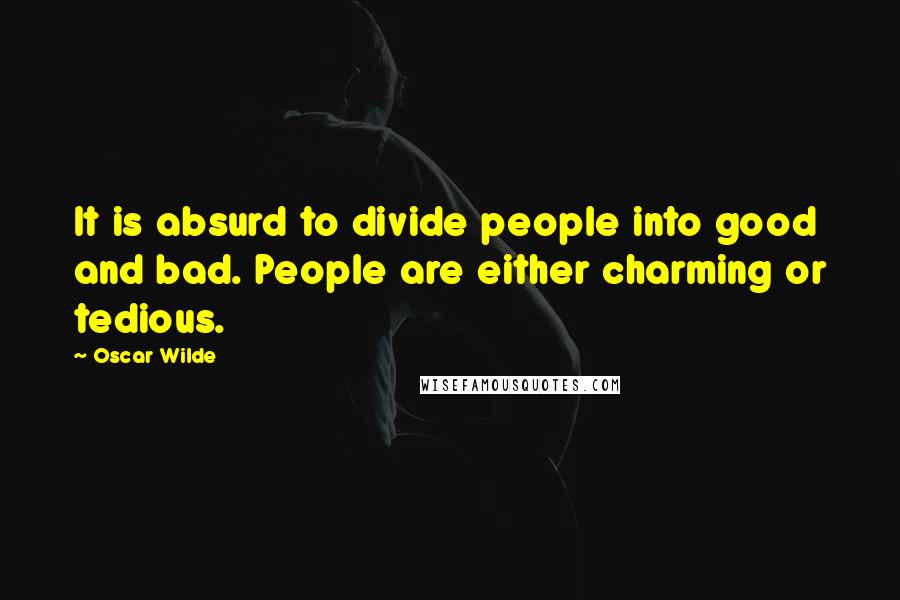 Oscar Wilde Quotes: It is absurd to divide people into good and bad. People are either charming or tedious.